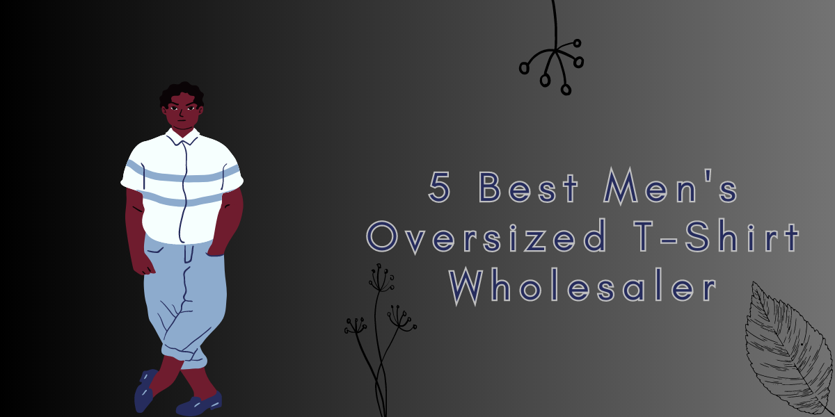 5 Best Men's Oversized T-Shirt Wholesaler