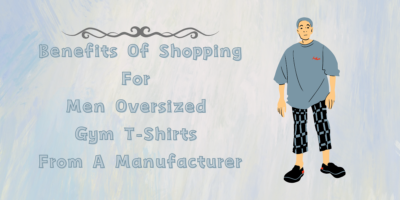 Benefits Of Shopping For Men Oversized Gym T-Shirts From A Manufacturer